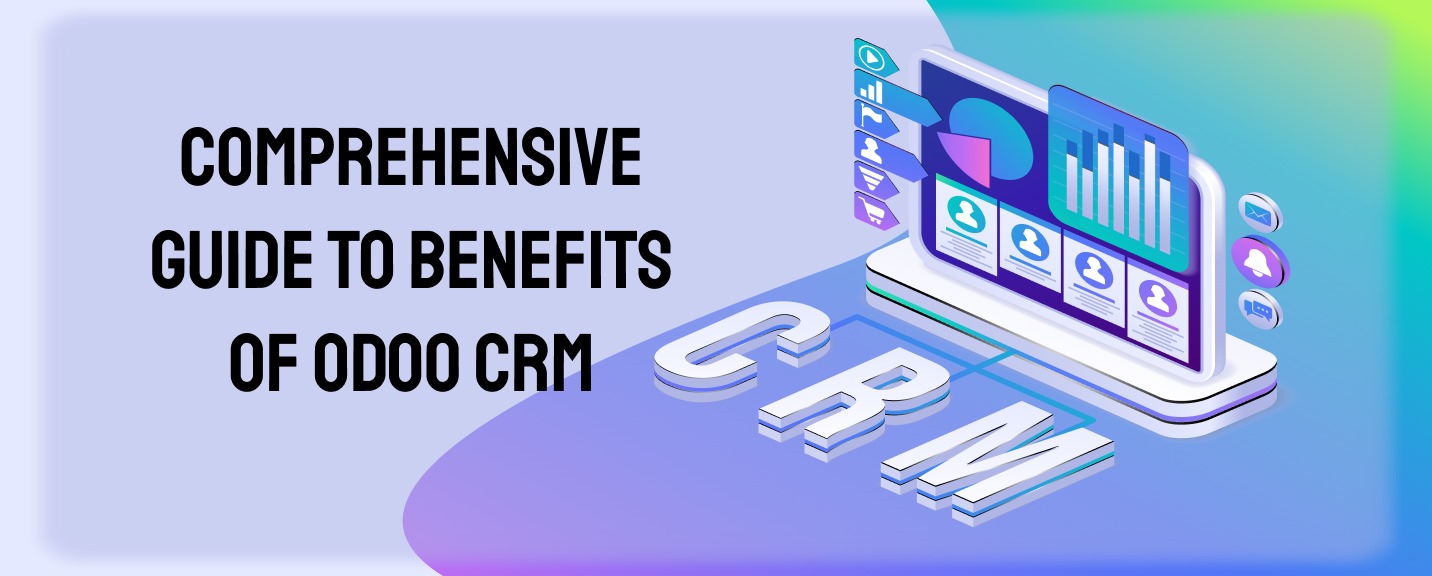 Comprehensive Guide to Benefits of Odoo CRM for Your Business