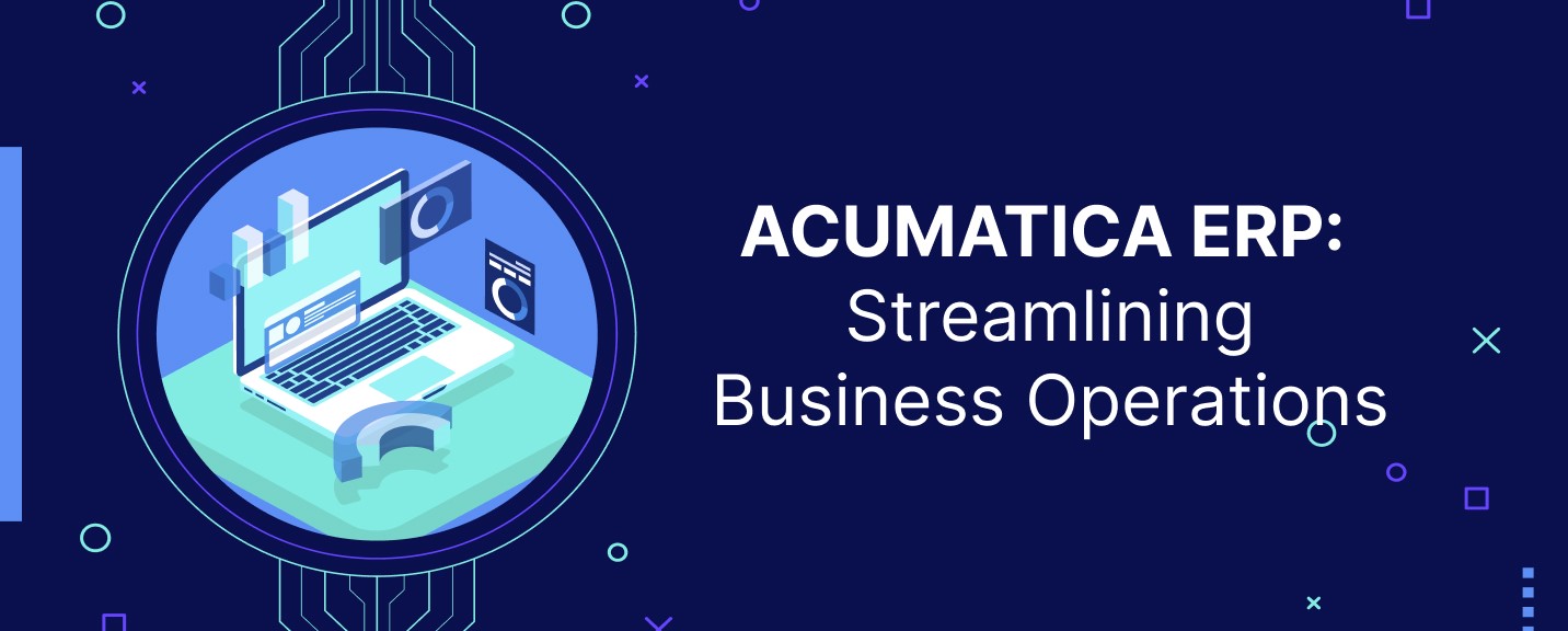 Acumatica ERP: Streamlining Business Operations for Optimal Efficiency