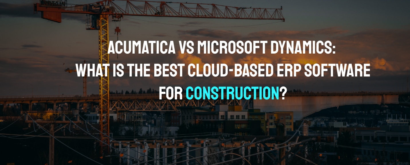 Acumatica vs Microsoft Dynamics: What is the best cloud-based ERP software for construction?