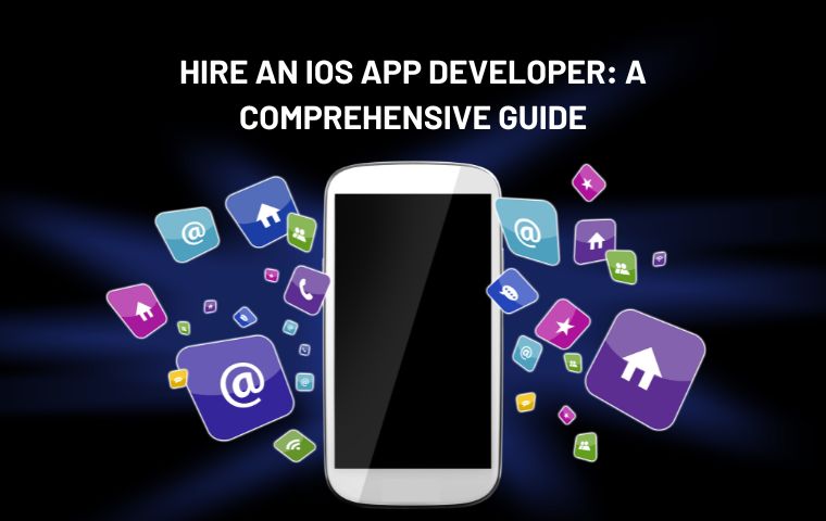Hire an iOS App Developer: A Comprehensive Guide